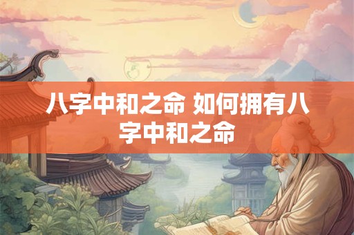 八字中和之命 如何拥有八字中和之命