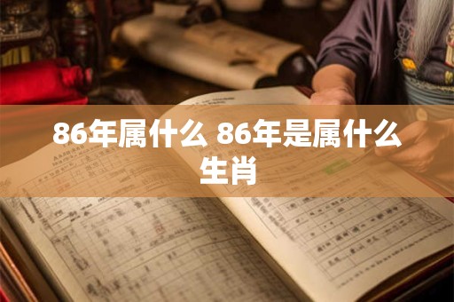 86年属什么 86年是属什么生肖