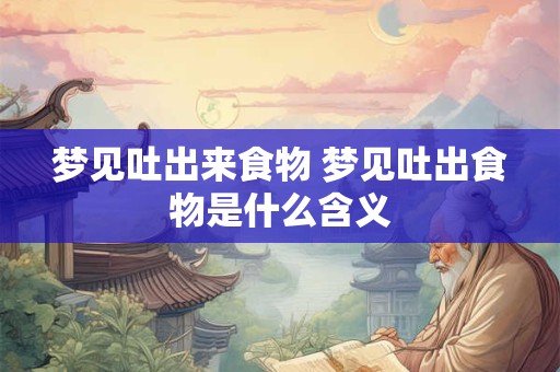 梦见吐出来食物 梦见吐出食物是什么含义