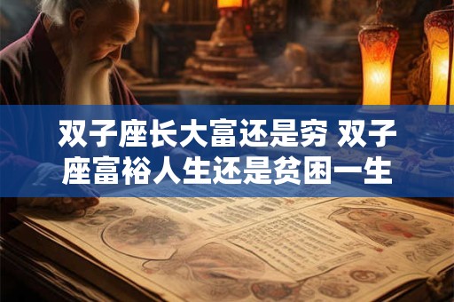 双子座长大富还是穷 双子座富裕人生还是贫困一生