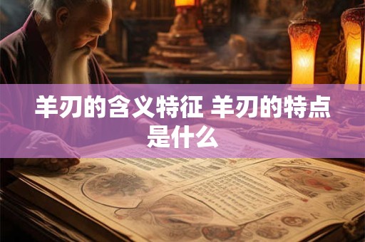 羊刃的含义特征 羊刃的特点是什么