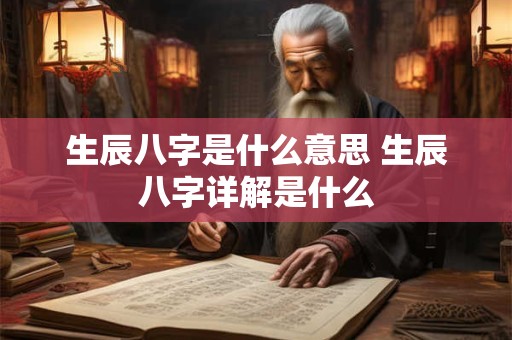 生辰八字是什么意思 生辰八字详解是什么