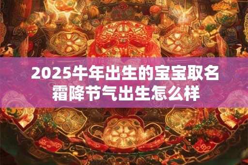 2025牛年出生的宝宝取名 霜降节气出生怎么样