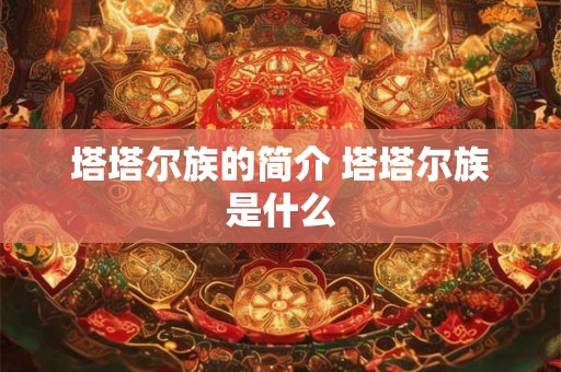 塔塔尔族的简介 塔塔尔族是什么