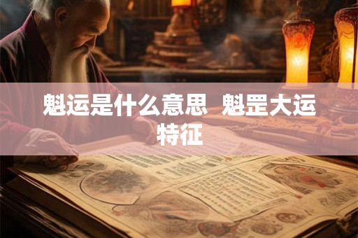 魁运是什么意思  魁罡大运特征