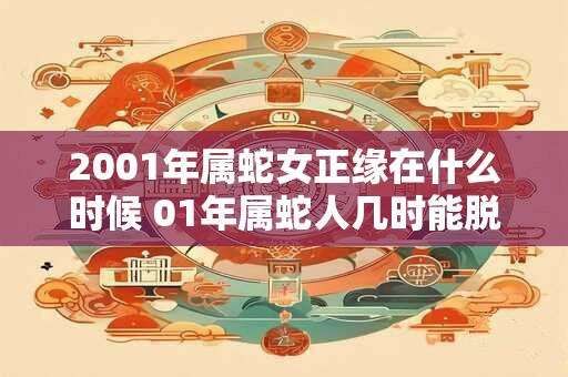 2001年属蛇女正缘在什么时候 01年属蛇人几时能脱单