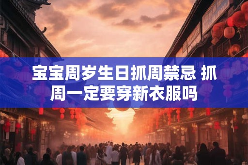 宝宝周岁生日抓周禁忌 抓周一定要穿新衣服吗 宝宝周岁生日抓周禁忌 抓周一定要穿新衣服吗