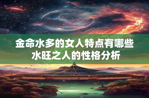 金命水多的女人特点有哪些 水旺之人的性格分析