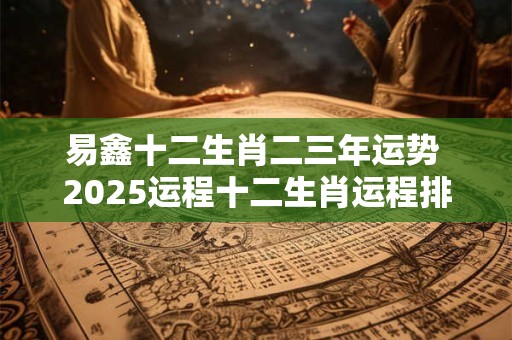 易鑫十二生肖二三年运势 2026运程十二生肖运程排名