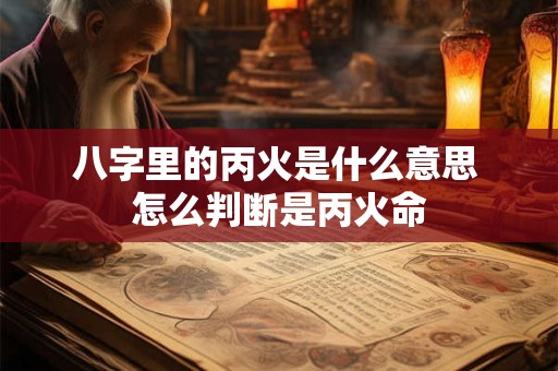 八字里的丙火是什么意思 怎么判断是丙火命