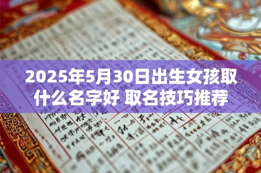 2025年5月30日出生女孩取什么名字好 取名技巧推荐