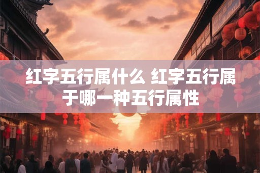 红字五行属什么 红字五行属于哪一种五行属性