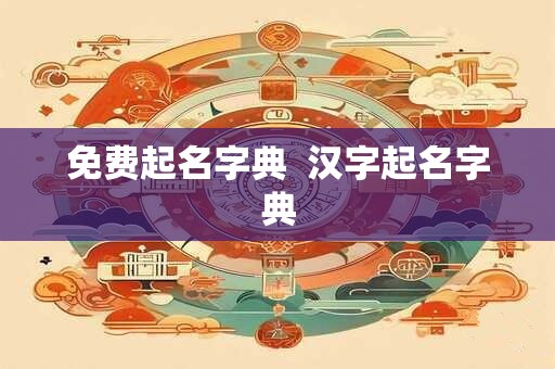 详细阅读:免费起名字典 汉字起名字典 免费起名字典 汉字起名字典
