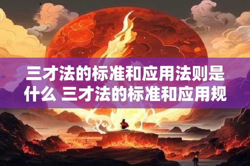 三才法的标准和应用法则是什么 三才法的标准和应用规则是啥