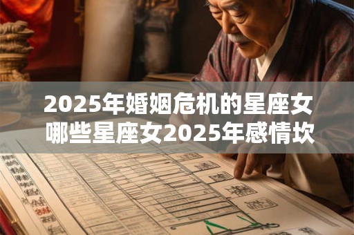 2025年婚姻危机的星座女 哪些星座女2025年感情坎坷