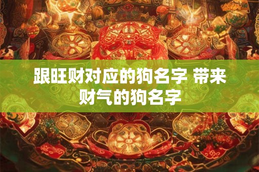 跟旺财对应的狗名字 带来财气的狗名字