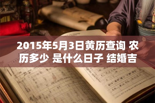 2015年5月3日黄历查询 农历多少 是什么日子 结婚吉时