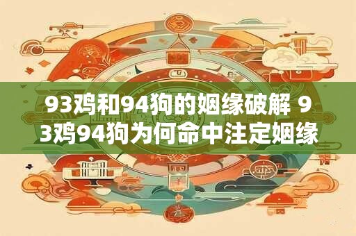 93鸡和94狗的姻缘破解 93鸡94狗为何命中注定姻缘解析