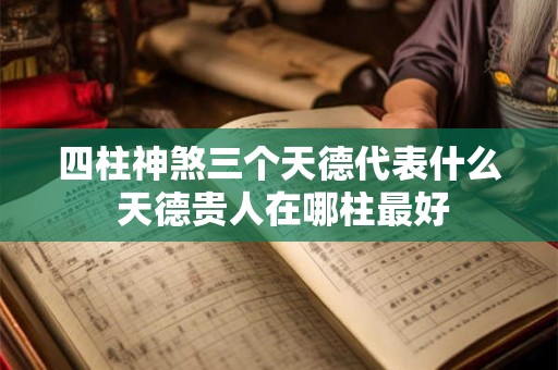 详细阅读:四柱神煞三个天德代表什么 天德贵人在哪柱最好 四柱神煞三个天德代表什么 天德贵人在哪柱最好