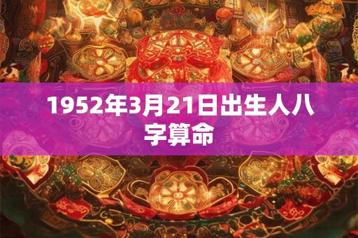 1952年3月21日出生人八字算命