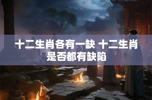 十二生肖各有一缺 十二生肖是否都有缺陷