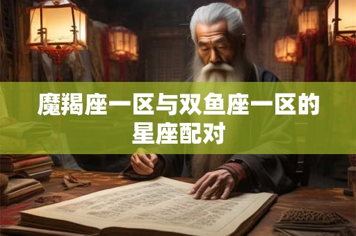 魔羯座一区与双鱼座一区的星座配对