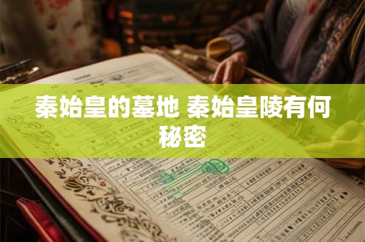 秦始皇的墓地 秦始皇陵有何秘密