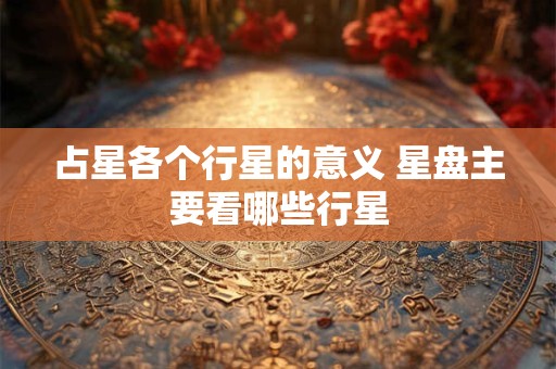 占星各个行星的意义 星盘主要看哪些行星