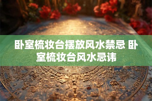 卧室梳妆台摆放风水禁忌 卧室梳妆台风水忌讳