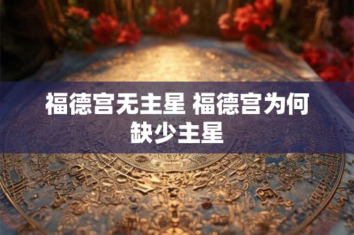 福德宫无主星 福德宫为何缺少主星