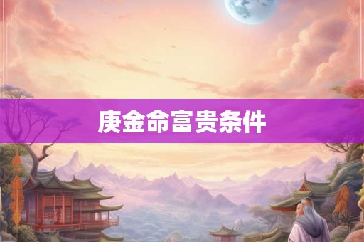 庚金命富贵条件
