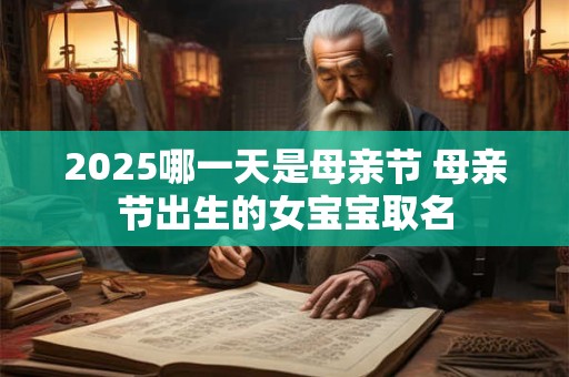 2025哪一天是母亲节 母亲节出生的女宝宝取名