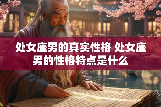 处女座男的真实性格 处女座男的性格特点是什么