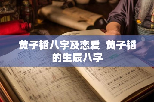 黄子韬八字及恋爱  黄子韬的生辰八字