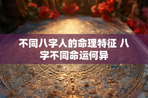 不同八字人的命理特征 八字不同命运何异