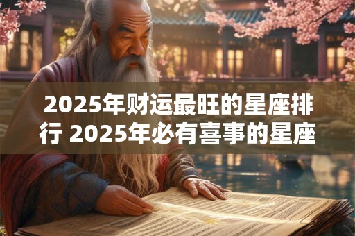 2025年财运最旺的星座排行 2025年必有喜事的星座