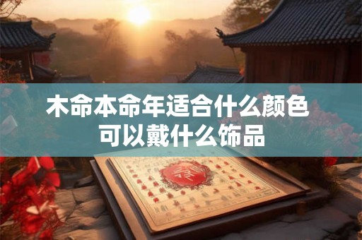 木命本命年适合什么颜色 可以戴什么饰品