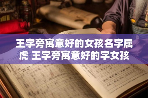王字旁寓意好的女孩名字属虎 王字旁寓意好的字女孩名字大全