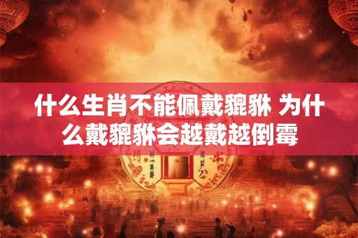 什么生肖不能佩戴貔貅 为什么戴貔貅会越戴越倒霉