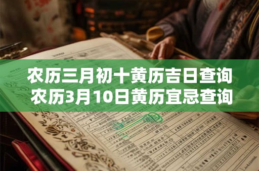 农历三月初十黄历吉日查询 农历3月10日黄历宜忌查询