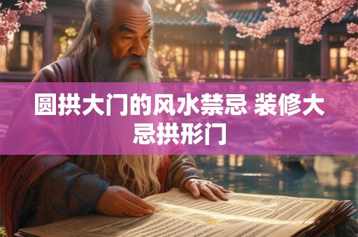 圆拱大门的风水禁忌 装修大忌拱形门