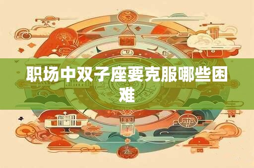 职场中双子座要克服哪些困难