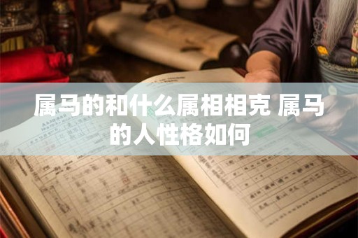 属马的和什么属相相克 属马的人性格如何