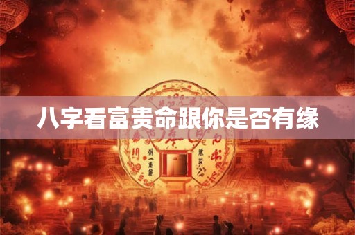 八字看富贵命跟你是否有缘