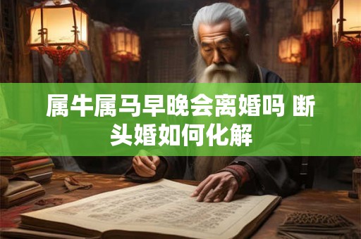 属牛属马早晚会离婚吗 断头婚如何化解