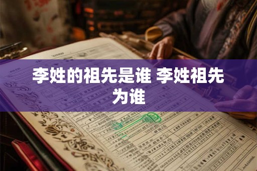 李姓的祖先是谁 李姓祖先为谁