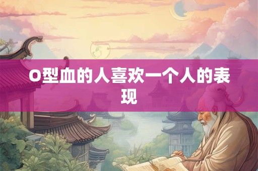 O型血的人喜欢一个人的表现