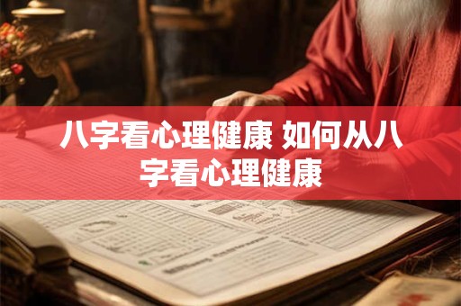 八字看心理健康 如何从八字看心理健康 八字看心理健康 如何从八字看心理健康