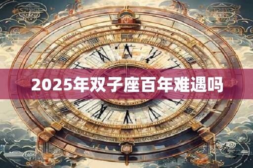 2025年双子座百年难遇吗
