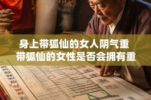身上带狐仙的女人阴气重 带狐仙的女性是否会拥有重度阴气